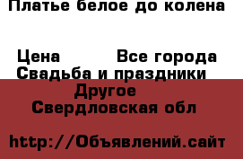 Платье белое до колена › Цена ­ 800 - Все города Свадьба и праздники » Другое   . Свердловская обл.